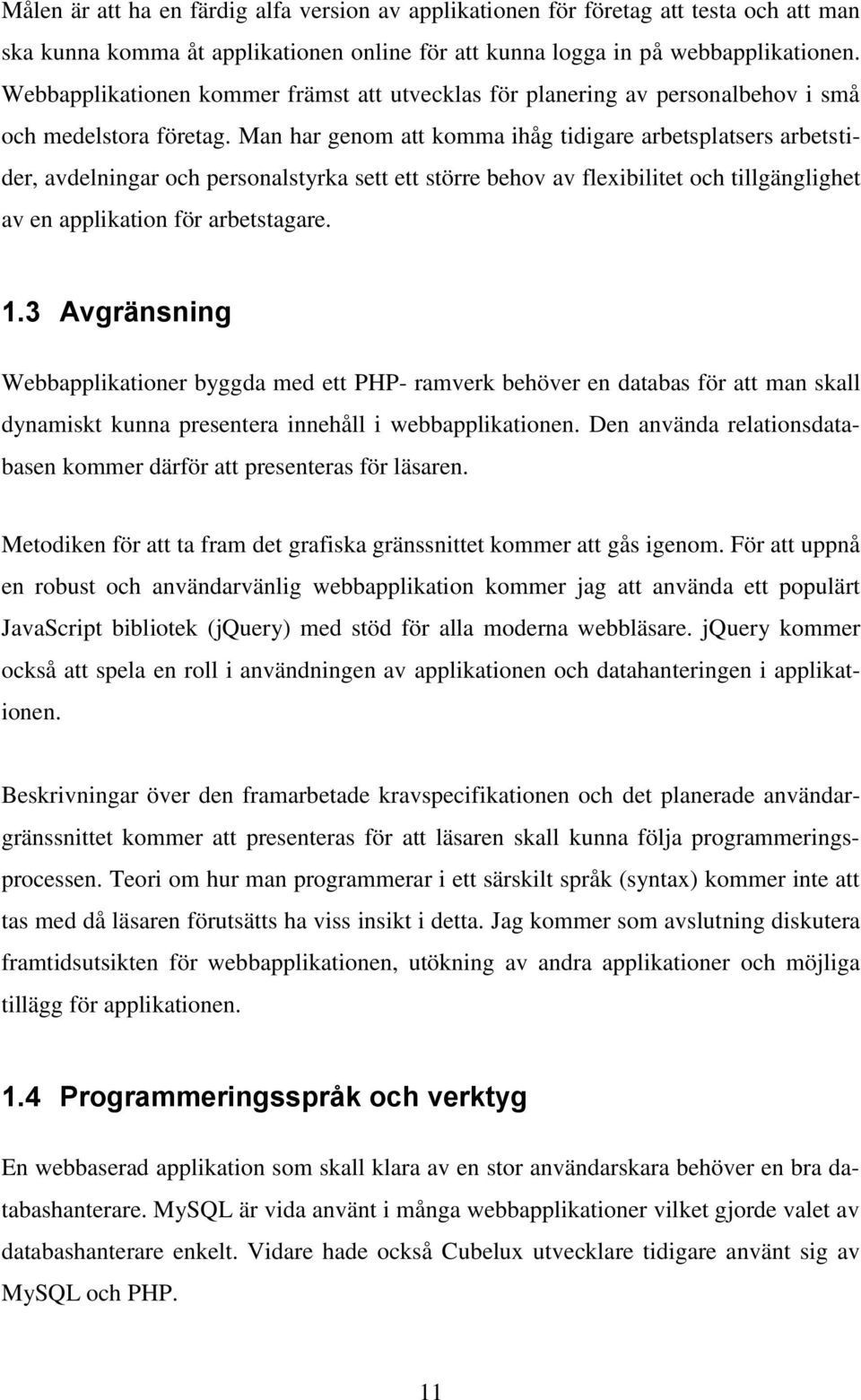 Man har genom att komma ihåg tidigare arbetsplatsers arbetstider, avdelningar och personalstyrka sett ett större behov av flexibilitet och tillgänglighet av en applikation för arbetstagare. 1.