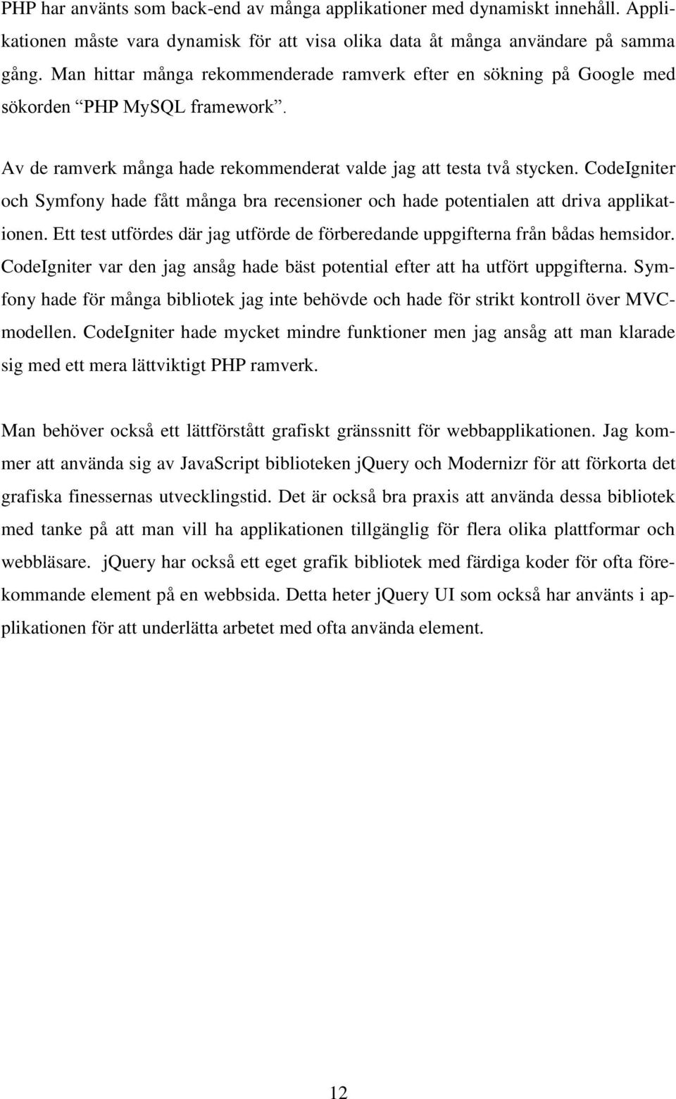 CodeIgniter och Symfony hade fått många bra recensioner och hade potentialen att driva applikationen. Ett test utfördes där jag utförde de förberedande uppgifterna från bådas hemsidor.