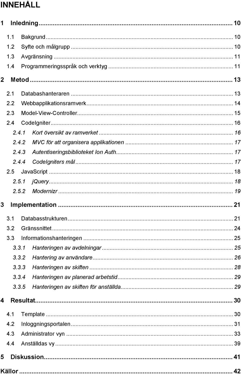 .. 17 2.5 JavaScript... 18 2.5.1 jquery... 18 2.5.2 Modernizr... 19 3 Implementation... 21 3.1 Databasstrukturen... 21 3.2 Gränssnittet... 24 3.3 Informationshanteringen... 25 3.3.1 Hanteringen av avdelningar.