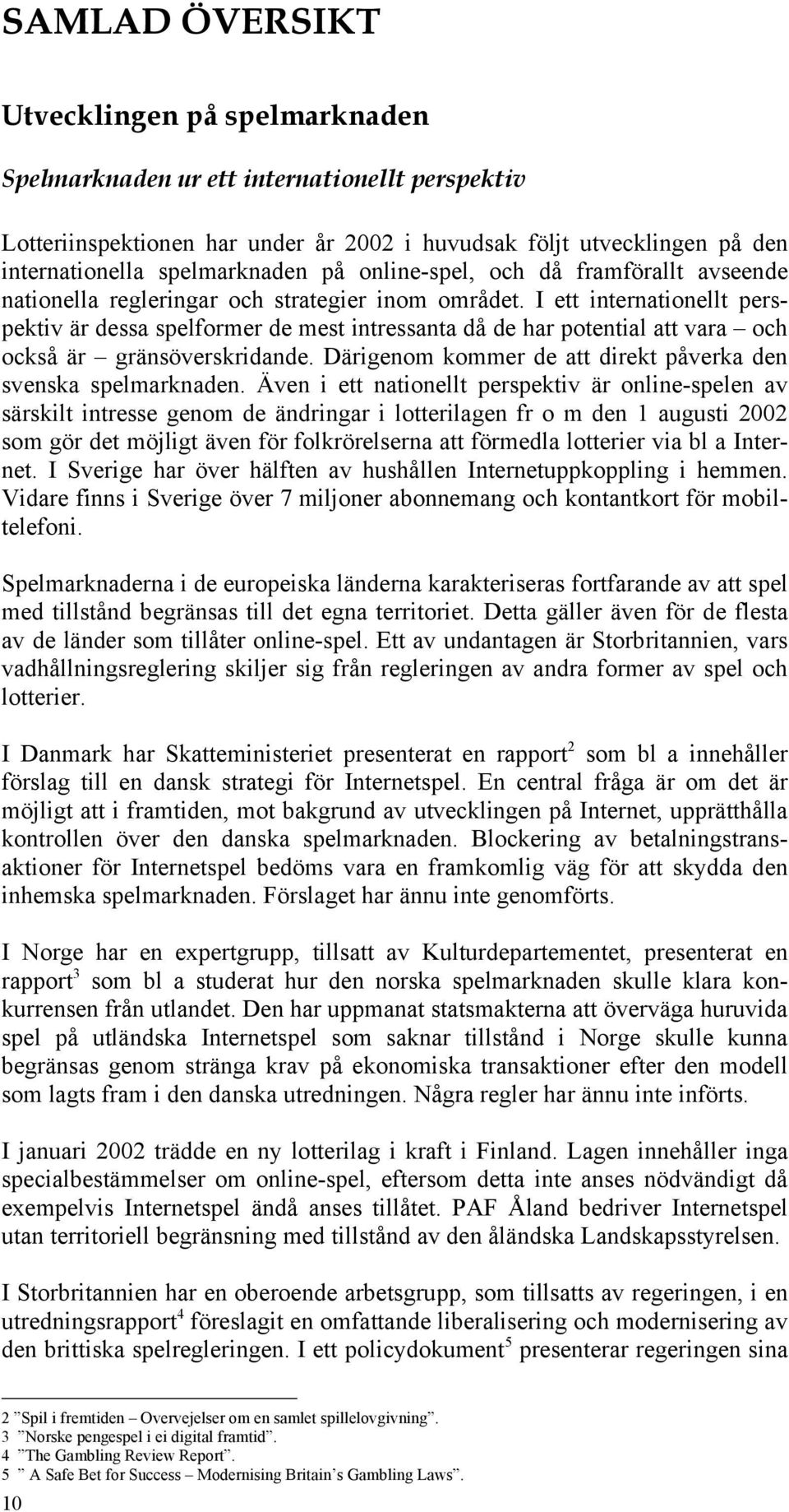 I ett internationellt perspektiv är dessa spelformer de mest intressanta då de har potential att vara och också är gränsöverskridande. Därigenom kommer de att direkt påverka den svenska spelmarknaden.