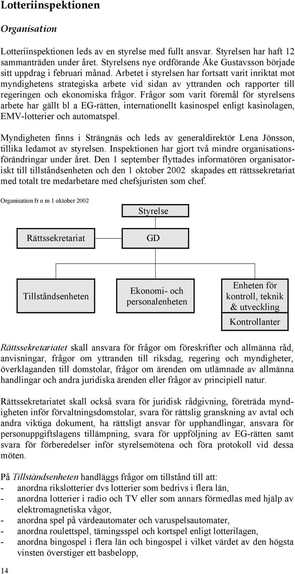 Arbetet i styrelsen har fortsatt varit inriktat mot myndighetens strategiska arbete vid sidan av yttranden och rapporter till regeringen och ekonomiska frågor.