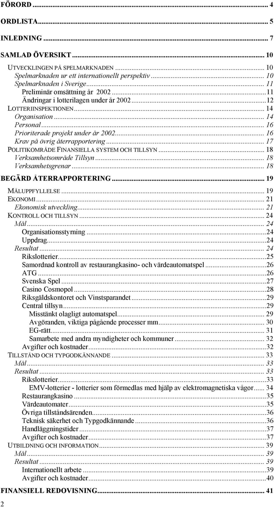 .. 16 Krav på övrig återrapportering... 17 POLITIKOMRÅDE FINANSIELLA SYSTEM OCH TILLSYN... 18 Verksamhetsområde Tillsyn... 18 Verksamhetsgrenar... 18 BEGÄRD ÅTERRAPPORTERING... 19 MÅLUPPFYLLELSE.