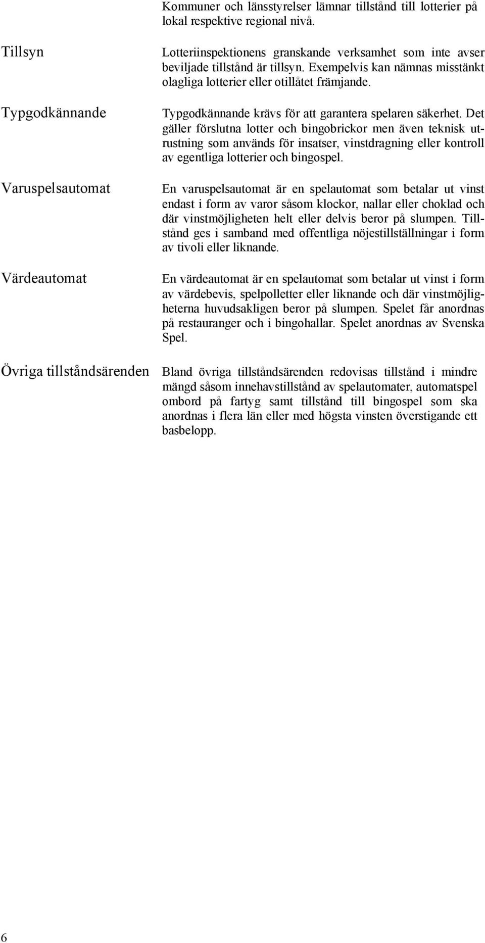 Exempelvis kan nämnas misstänkt olagliga lotterier eller otillåtet främjande. Typgodkännande krävs för att garantera spelaren säkerhet.