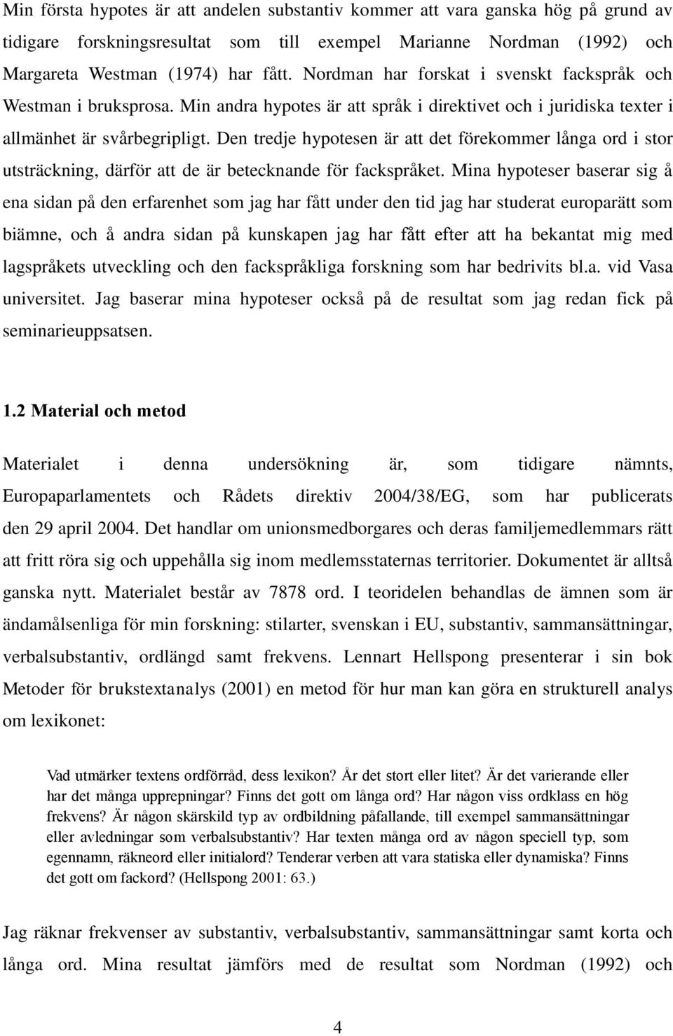 Den tredje hypotesen är att det förekommer långa ord i stor utsträckning, därför att de är betecknande för fackspråket.