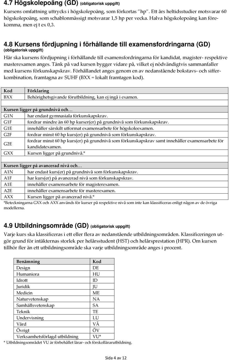 8 Kursens fördjupning i förhållande till examensfordringarna (GD) (obligatorisk uppgift) Här ska kursens fördjupning i förhållande till examensfordringarna för kandidat, magister- respektive