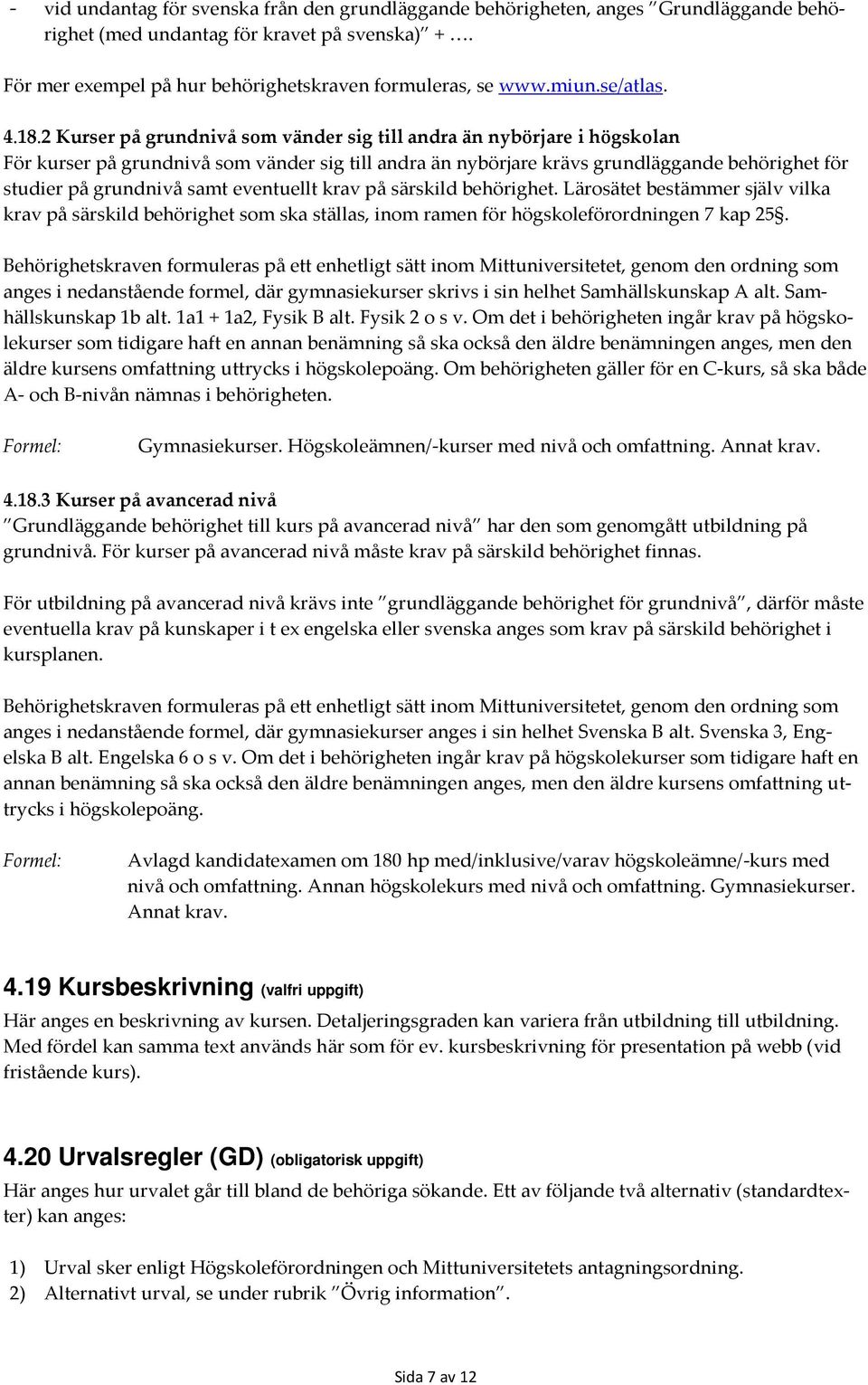 2 Kurser på grundnivå som vänder sig till andra än nybörjare i högskolan För kurser på grundnivå som vänder sig till andra än nybörjare krävs grundläggande behörighet för studier på grundnivå samt