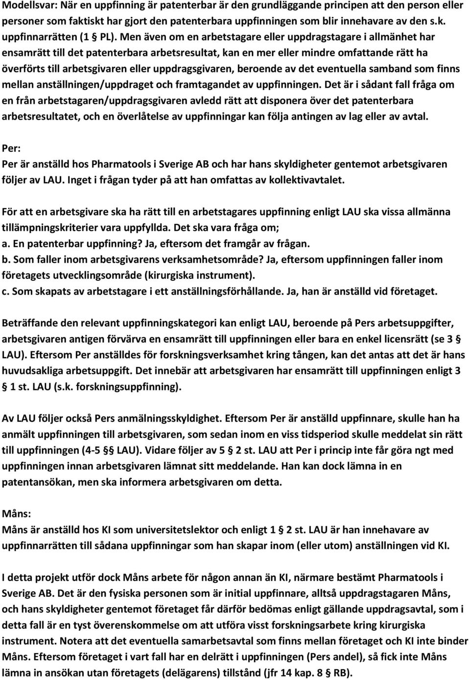 uppdragsgivaren, beroende av det eventuella samband som finns mellan anställningen/uppdraget och framtagandet av uppfinningen.