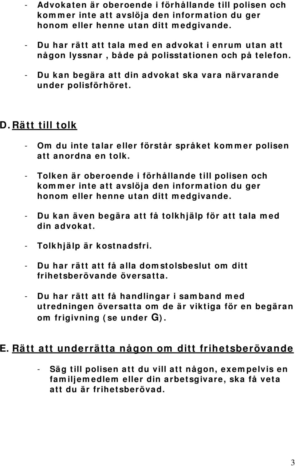 - Tolken är oberoende i förhållande till polisen och kommer inte att avslöja den information du ger honom eller henne utan ditt medgivande.