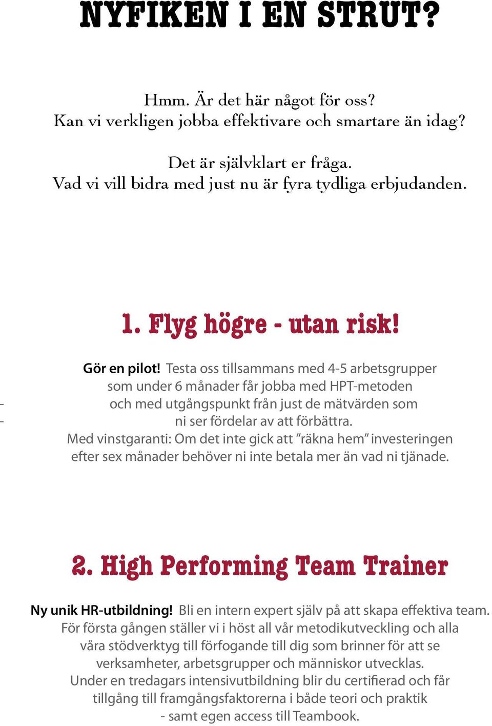 Testa oss tillsammans med 4-5 arbetsgrupper som under 6 månader får jobba med HPT-metoden - och med utgångspunkt från just de mätvärden som - ni ser fördelar av att förbättra.