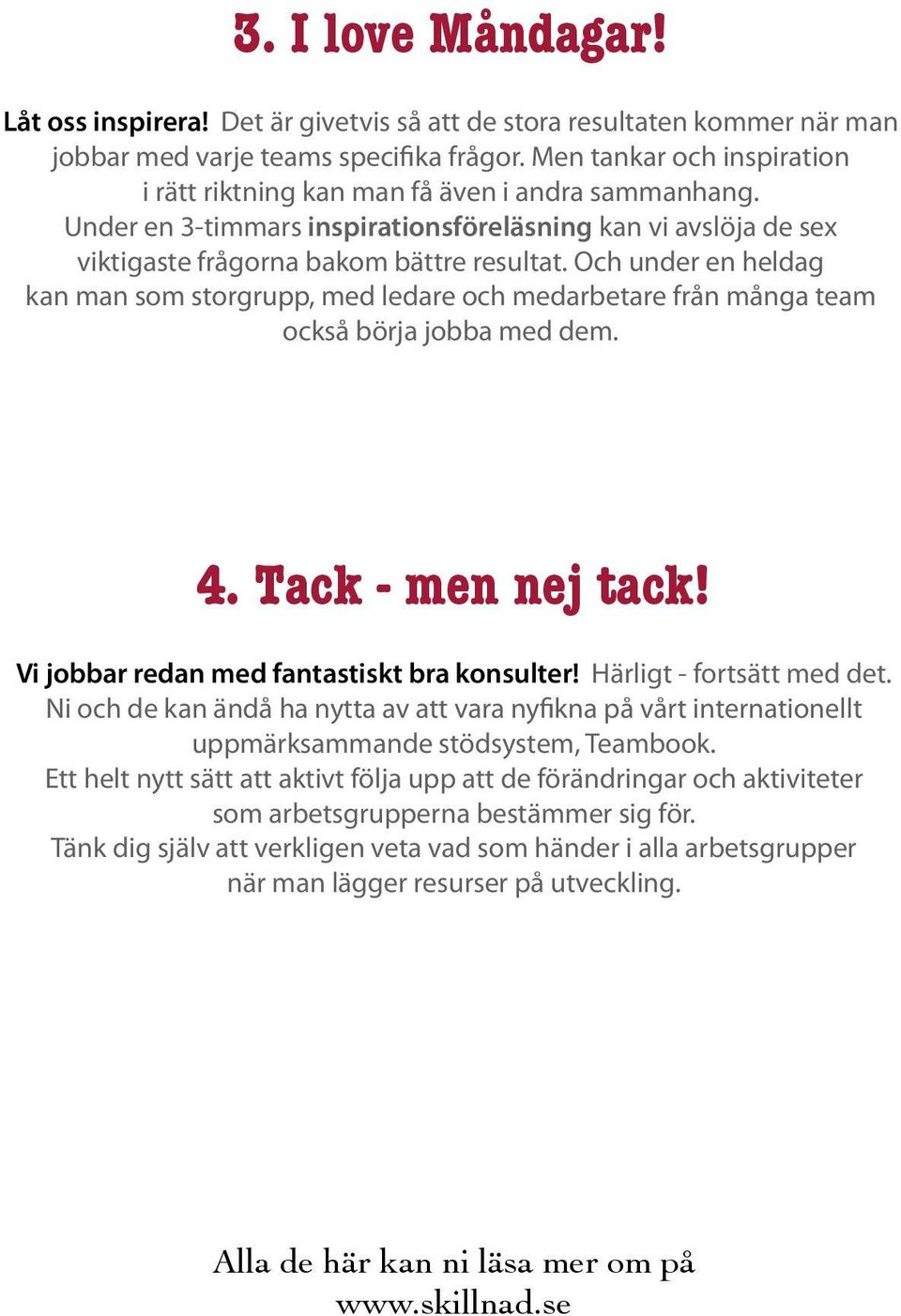 Och under en heldag kan man som storgrupp, med ledare och medarbetare från många team också börja jobba med dem. 4. Tack - men nej tack! Vi jobbar redan med fantastiskt bra konsulter!