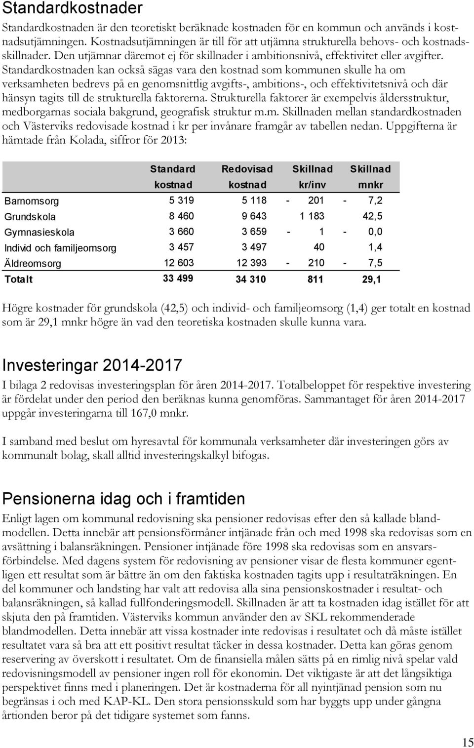 Standardkostnaden kan också sägas vara den kostnad som kommunen skulle ha om verksamheten bedrevs på en genomsnittlig avgifts-, ambitions-, och effektivitetsnivå och där hänsyn tagits till de