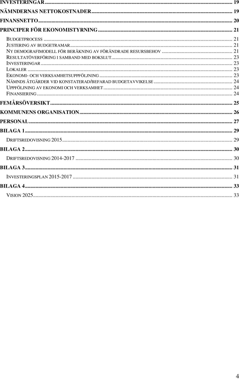 .. 23 EKONOMI- OCH VERKSAMHETSUPPFÖLJNING... 23 NÄMNDS ÅTGÄRDER VID KONSTATERAD/BEFARAD BUDGETAVVIKELSE... 24 UPPFÖLJNING AV EKONOMI OCH VERKSAMHET... 24 FINANSIERING.