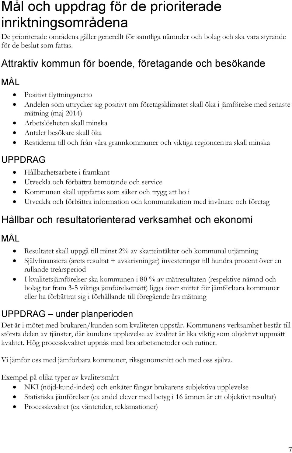 Arbetslösheten skall minska Antalet besökare skall öka Restiderna till och från våra grannkommuner och viktiga regioncentra skall minska UPPDRAG Hållbarhetsarbete i framkant Utveckla och förbättra