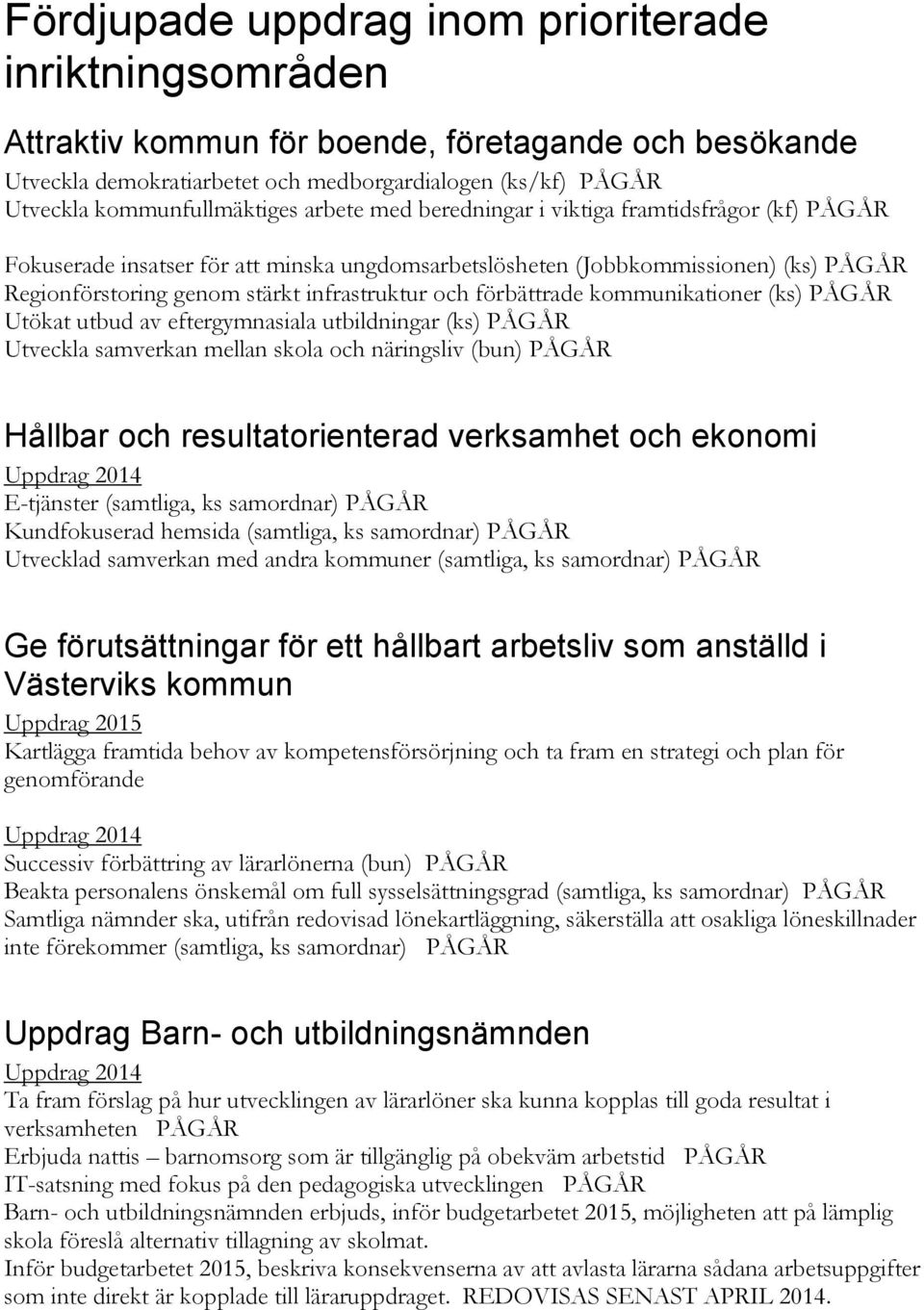 infrastruktur och förbättrade kommunikationer (ks) PÅGÅR Utökat utbud av eftergymnasiala utbildningar (ks) PÅGÅR Utveckla samverkan mellan skola och näringsliv (bun) PÅGÅR Hållbar och