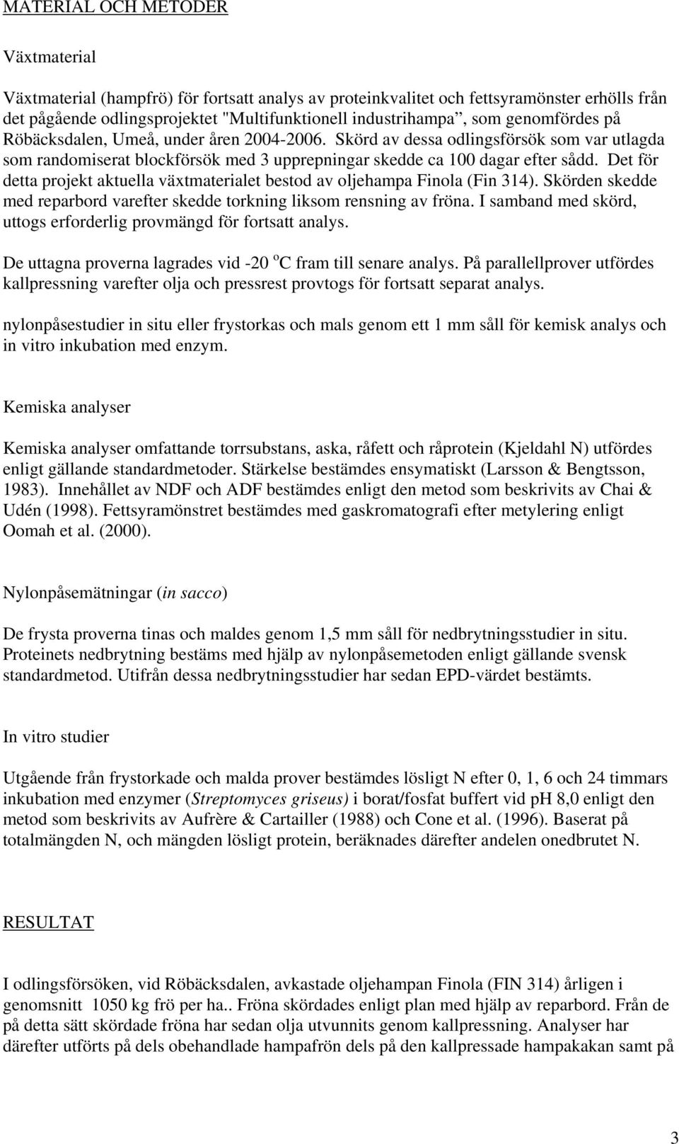 Det för detta projekt aktuella växtmaterialet bestod av oljehampa Finola (Fin 314). Skörden skedde med reparbord varefter skedde torkning liksom rensning av fröna.