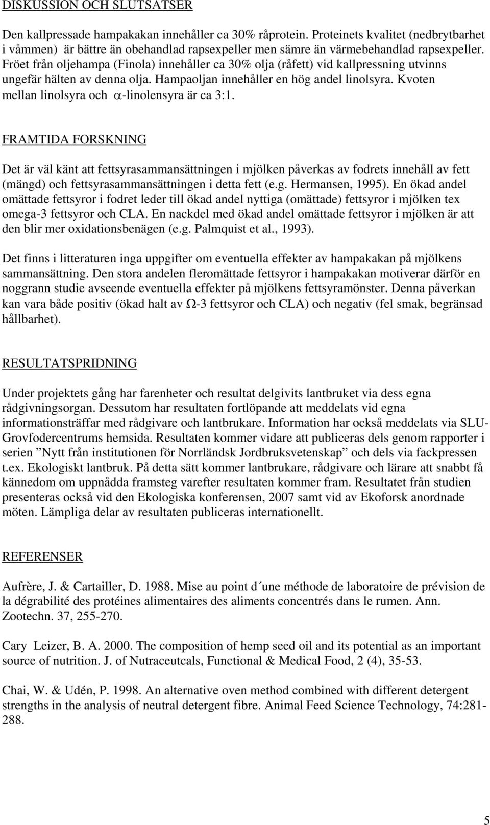 Fröet från oljehampa (Finola) innehåller ca 30% olja (råfett) vid kallpressning utvinns ungefär hälten av denna olja. Hampaoljan innehåller en hög andel linolsyra.