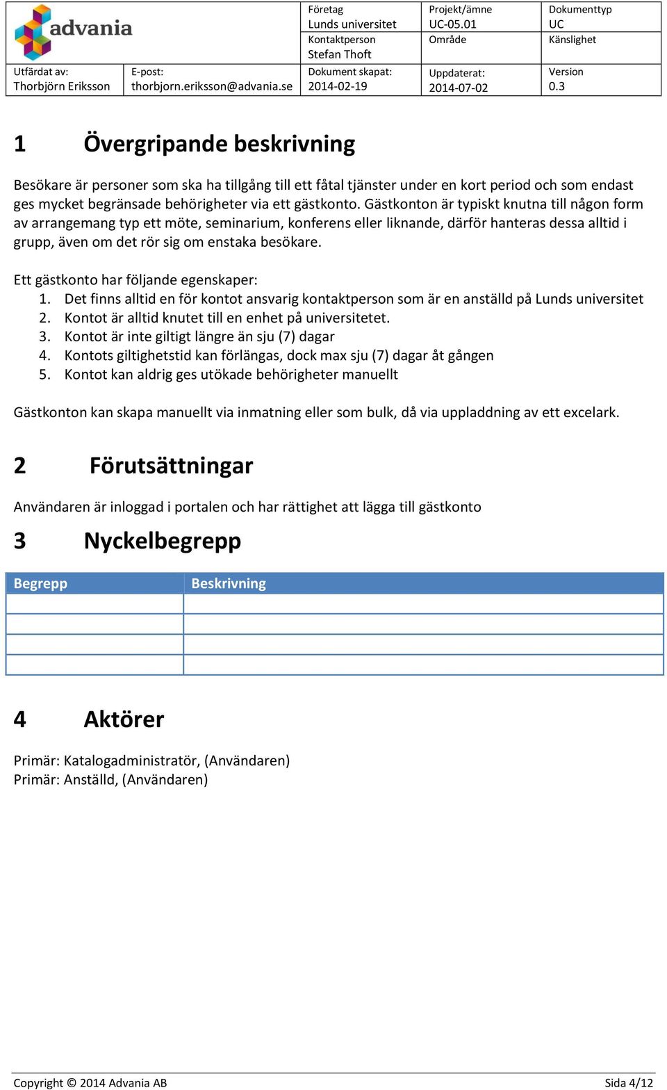 Ett gästkonto har följande egenskaper: 1. Det finns alltid en för kontot ansvarig kontaktperson som är en anställd på 2. Kontot är alltid knutet till en enhet på universitetet. 3.