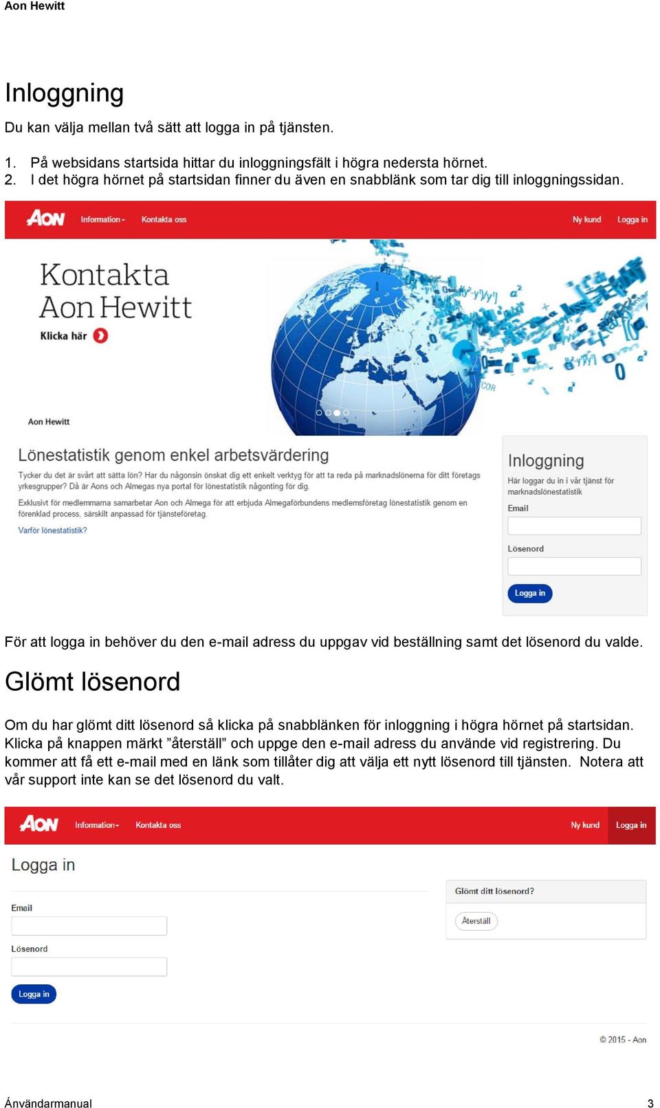 För att logga in behöver du den e-mail adress du uppgav vid beställning samt det lösenord du valde.