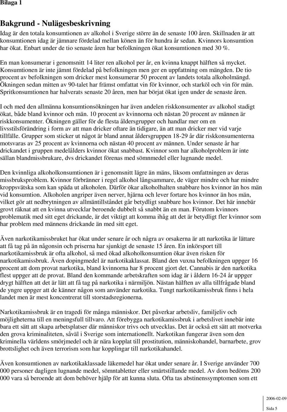 En man konsumerar i genomsnitt 14 liter ren alkohol per år, en kvinna knappt hälften så mycket. Konsumtionen är inte jämnt fördelad på befolkningen men ger en uppfattning om mängden.