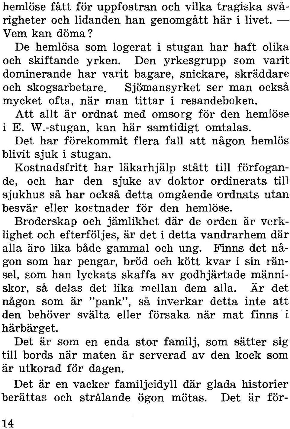 Att allt är ordnat med omsorg för den hemlöse i E. W.-stugan, kan här samtidigt omtalas. Det har förekommit flera fall att någon hemlös blivit sjuk i stugan.