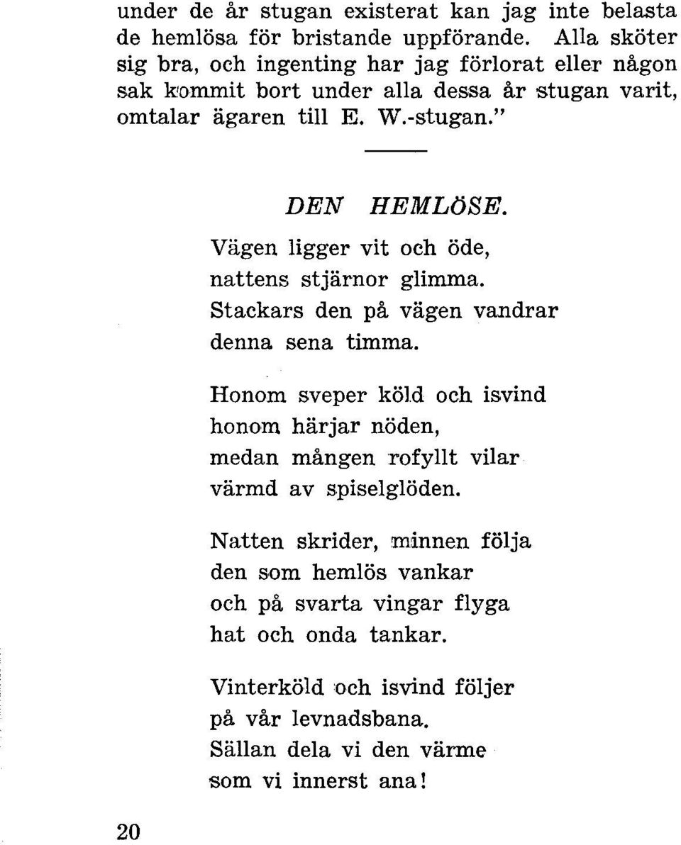 " 20 DEN HEMLöSE. Vägen ligger vit och öde, nattens stjärnor glimma. Stackars den på vägen vandrar denna sena timma.