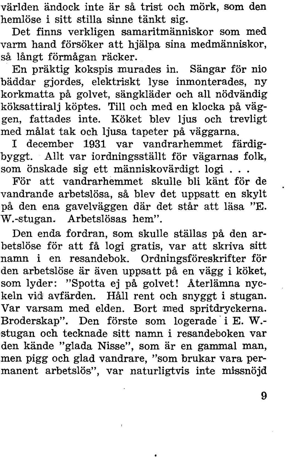 Sängar för nio bäddar gjordes, elektriskt lyse inmonterades, ny korkmatta på golvet, sängkläder och all nödvändig köksattiralj köptes. Till och med en klocka på väggen, fattades inte.