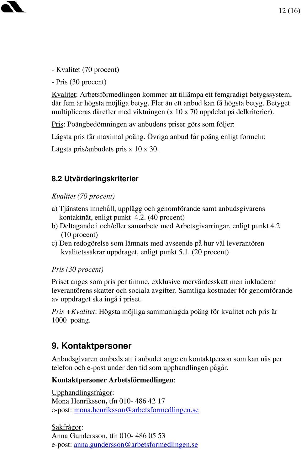 Pris: Poängbedömningen av anbudens priser görs som följer: Lägsta pris får maximal poäng. Övriga anbud får poäng enligt formeln: Lägsta pris/anbudets pris x 10 x 30. 8.