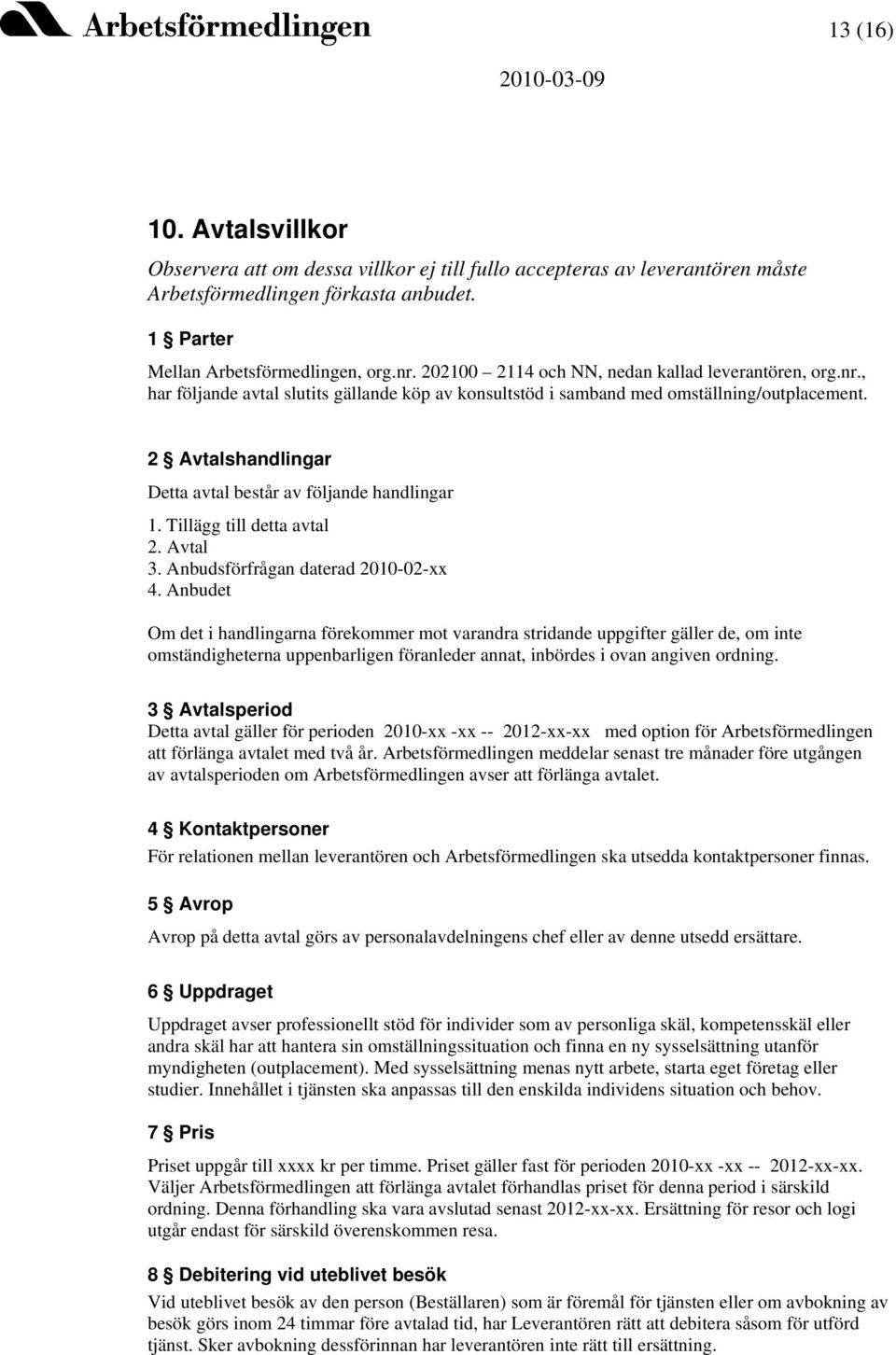 2 Avtalshandlingar Detta avtal består av följande handlingar 1. Tillägg till detta avtal 2. Avtal 3. Anbudsförfrågan daterad 2010-02-xx 4.