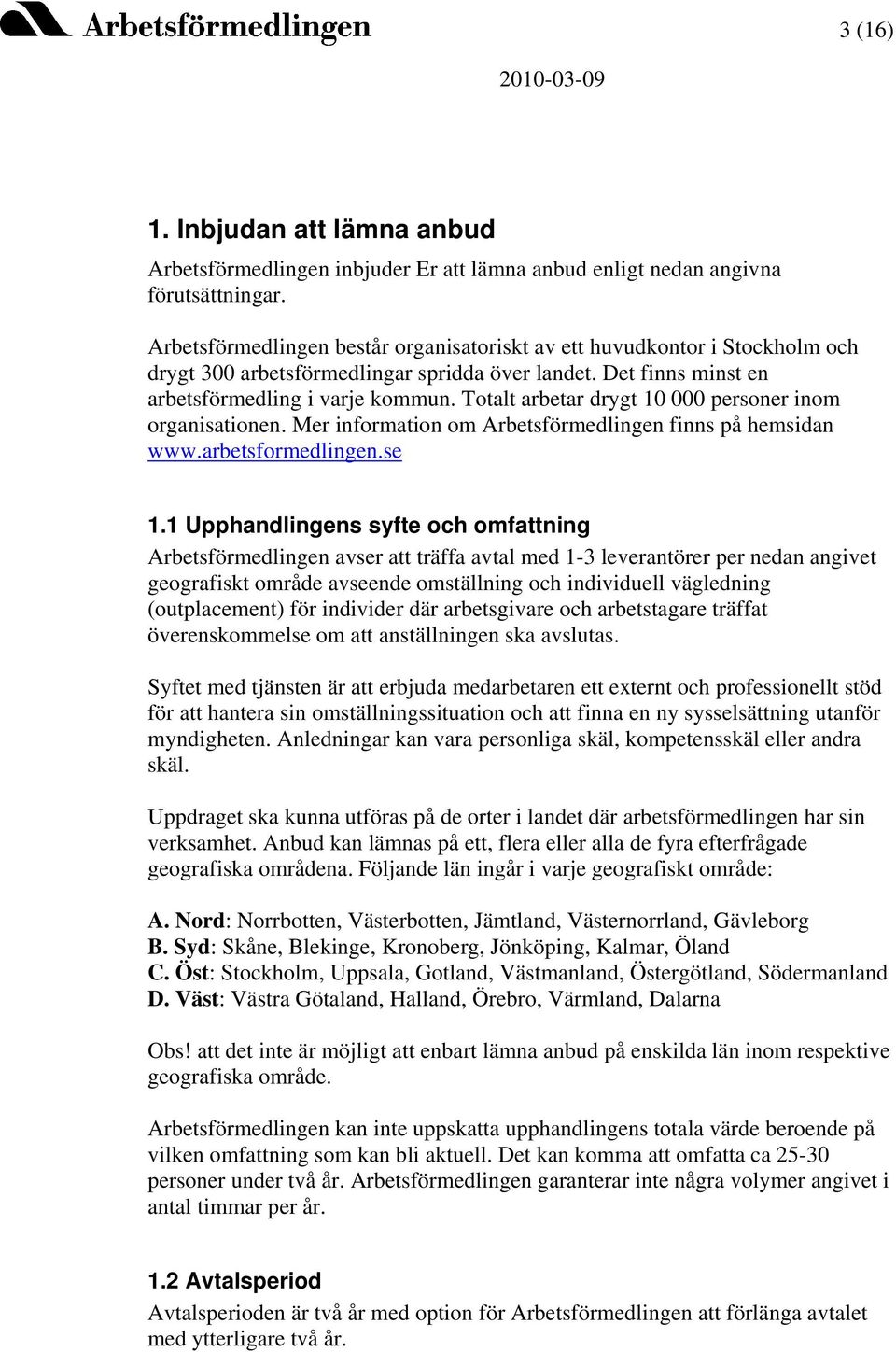 Totalt arbetar drygt 10 000 personer inom organisationen. Mer information om Arbetsförmedlingen finns på hemsidan www.arbetsformedlingen.se 1.