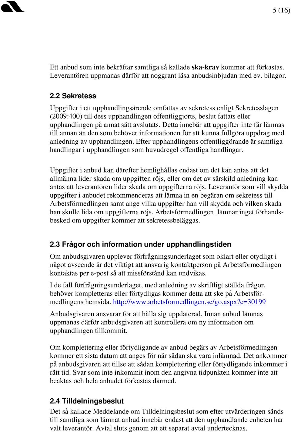 avslutats. Detta innebär att uppgifter inte får lämnas till annan än den som behöver informationen för att kunna fullgöra uppdrag med anledning av upphandlingen.