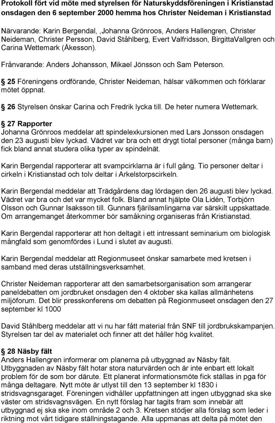 Frånvarande: Anders Johansson, Mikael Jönsson och Sam Peterson. 25 Föreningens ordförande, Christer Neideman, hälsar välkommen och förklarar mötet öppnat.