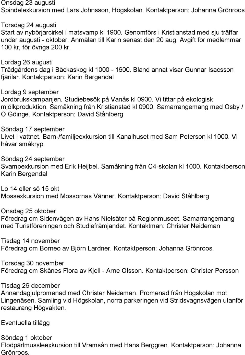 Lördag 26 augusti Trädgårdens dag i Bäckaskog kl 1000-1600. Bland annat visar Gunnar Isacsson fjärilar. Kontaktperson: Karin Bergendal Lördag 9 september Jordbrukskampanjen.