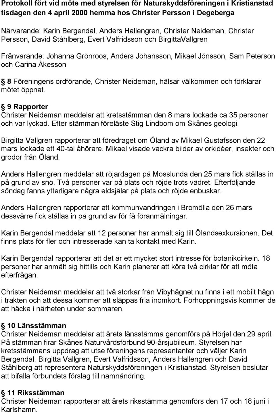 Föreningens ordförande, Christer Neideman, hälsar välkommen och förklarar mötet öppnat. 9 Rapporter Christer Neideman meddelar att kretsstämman den 8 mars lockade ca 35 personer och var lyckad.