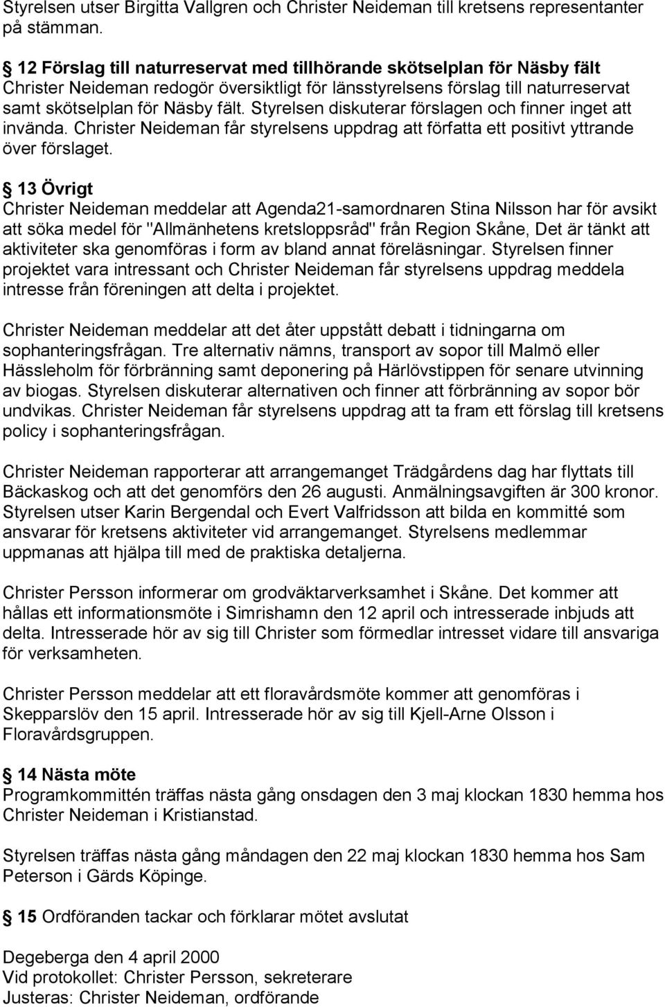 Styrelsen diskuterar förslagen och finner inget att invända. Christer Neideman får styrelsens uppdrag att författa ett positivt yttrande över förslaget.