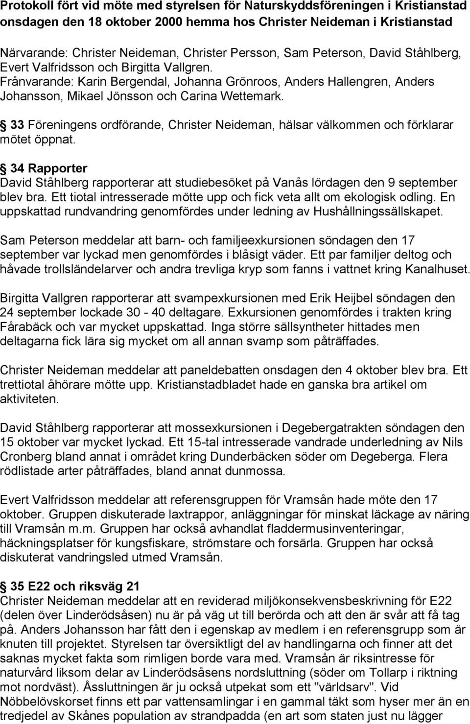 33 Föreningens ordförande, Christer Neideman, hälsar välkommen och förklarar mötet öppnat. 34 Rapporter David Ståhlberg rapporterar att studiebesöket på Vanås lördagen den 9 september blev bra.