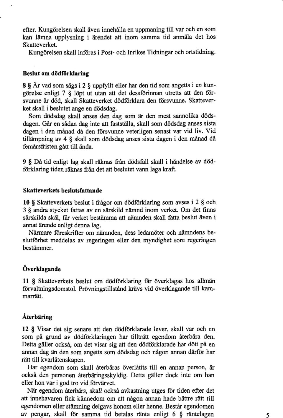 Beslut om dödförklaring 8 Är vad som sägs i 2 uppfyllt eller har den tid som angetts i en kungörelse enligt 7 löpt ut utan att det dessförinnan utretts att den försvunne är död, skall Skatteverket