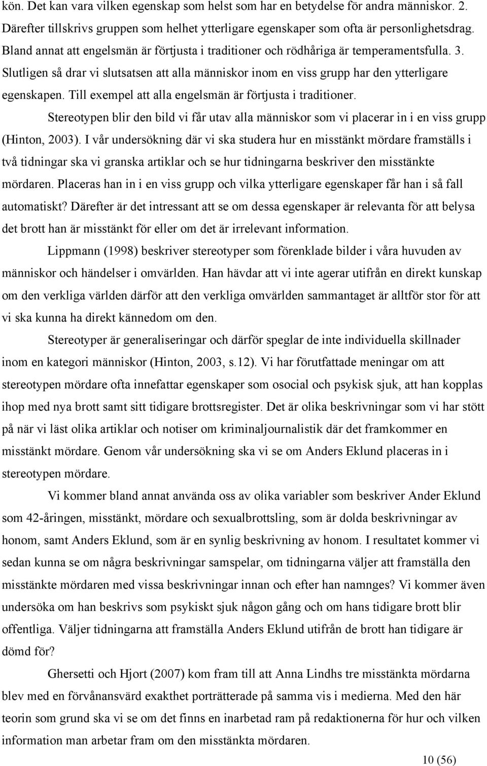 Till exempel att alla engelsmän är förtjusta i traditioner. Stereotypen blir den bild vi får utav alla människor som vi placerar in i en viss grupp (Hinton, 2003).