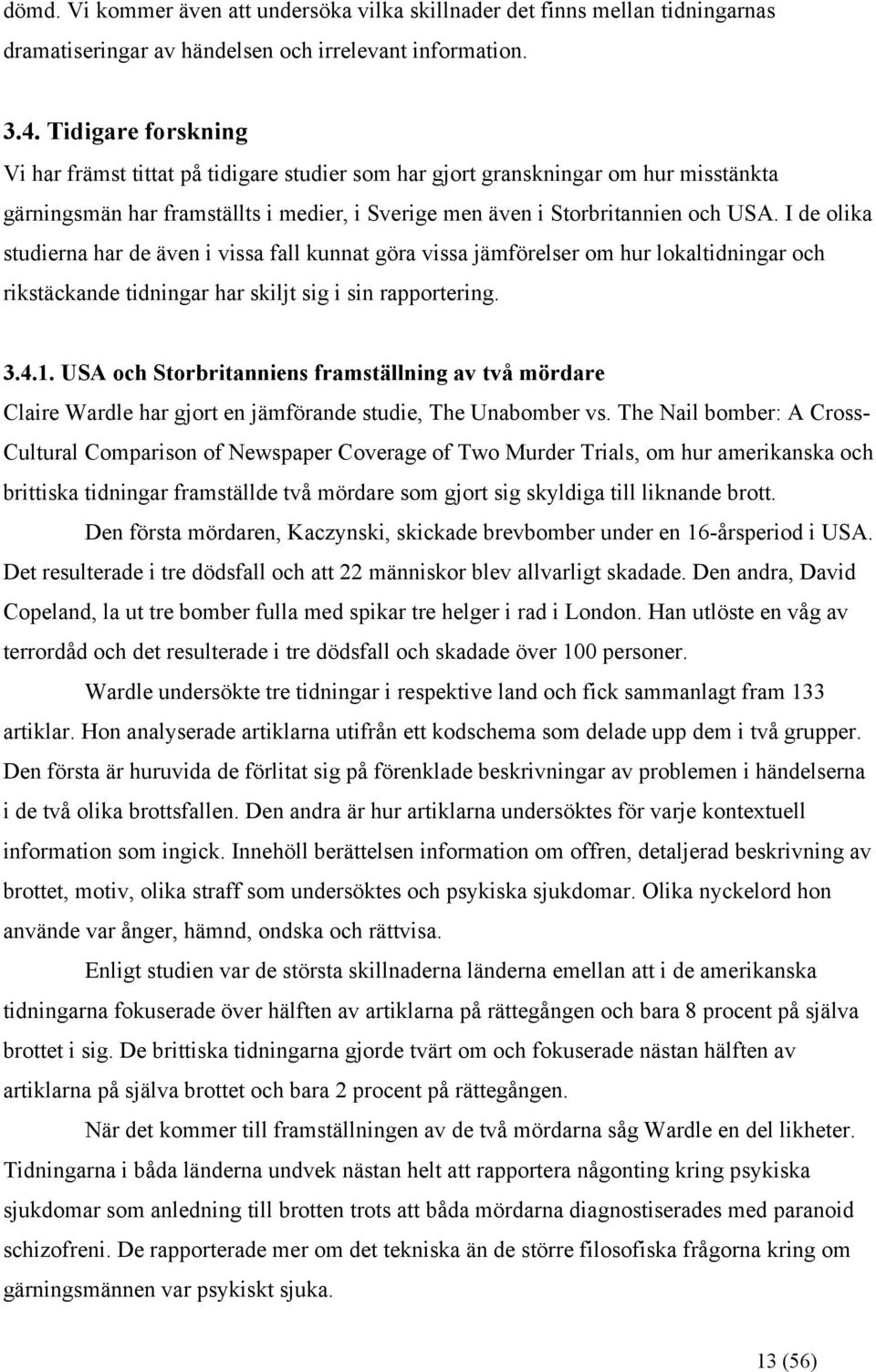 I de olika studierna har de även i vissa fall kunnat göra vissa jämförelser om hur lokaltidningar och rikstäckande tidningar har skiljt sig i sin rapportering. 3.4.1.