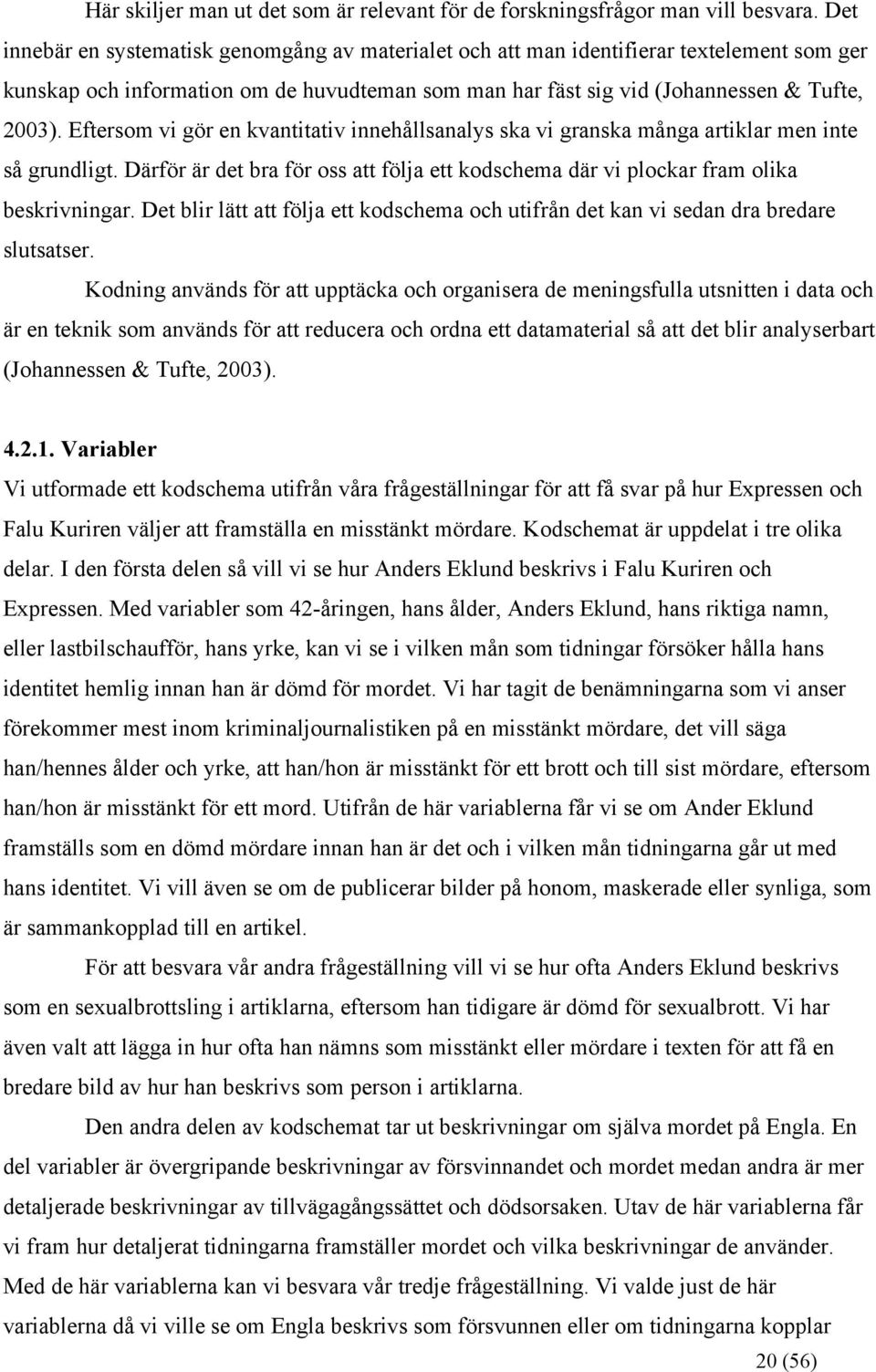 Eftersom vi gör en kvantitativ innehållsanalys ska vi granska många artiklar men inte så grundligt. Därför är det bra för oss att följa ett kodschema där vi plockar fram olika beskrivningar.