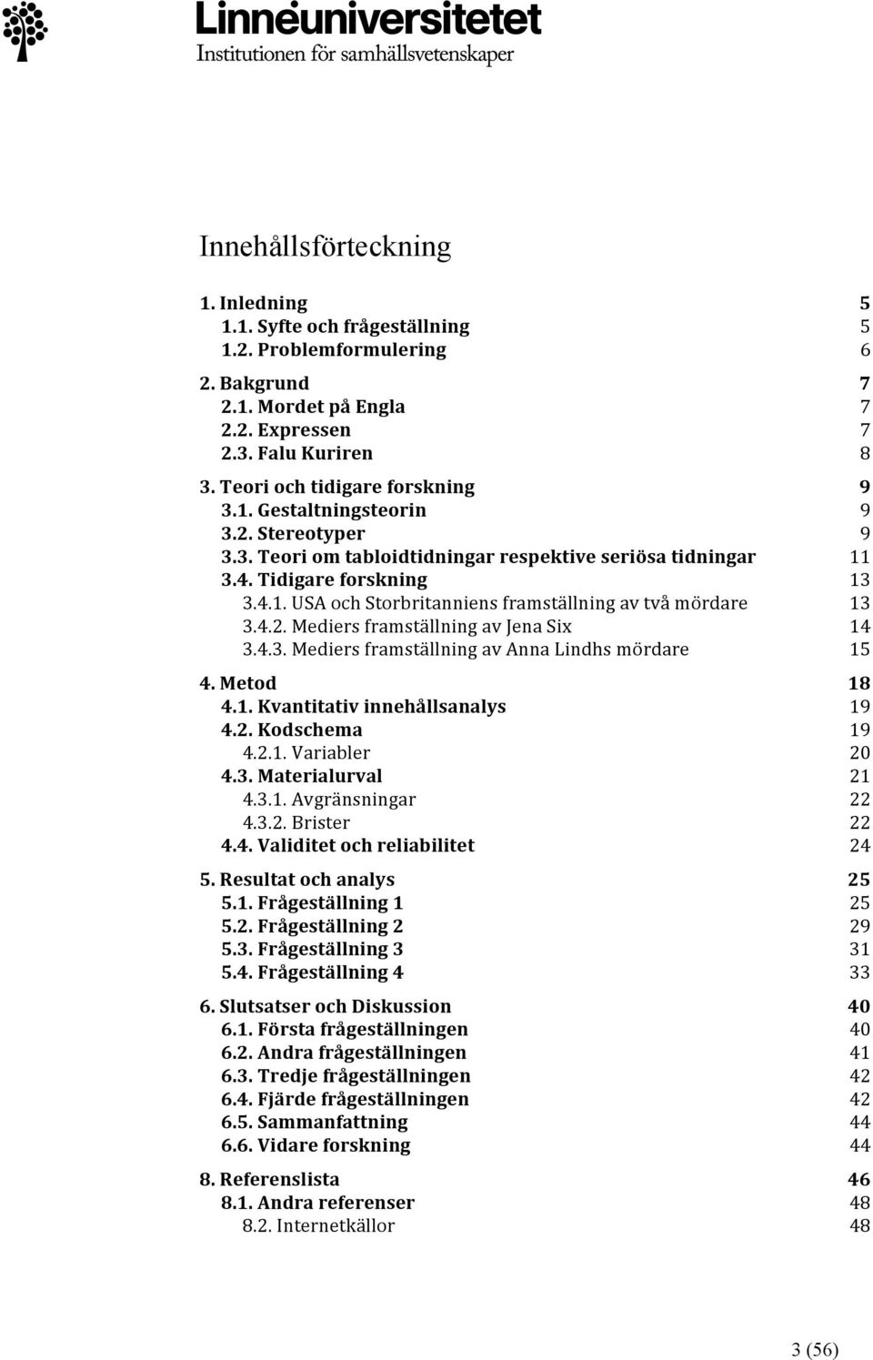 4.2. Mediers framställning av Jena Six 14 3.4.3. Mediers framställning av Anna Lindhs mördare 15 4. Metod 18 4.1. Kvantitativ innehållsanalys 19 4.2. Kodschema 19 4.2.1. Variabler 20 4.3. Materialurval 21 4.