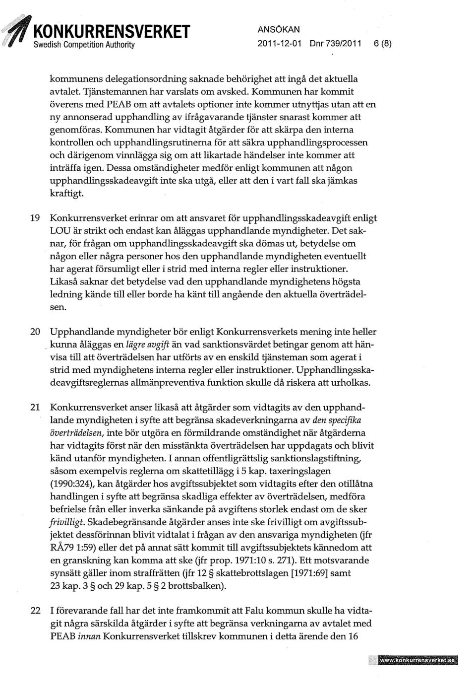 Kommunen har vidtagit åtgärder för att skärpa den interna kontrollen och upphandlmgsmtinerna för att säkra upphandlingsprocessen och därigenom vinnlägga sig om att likartade händelser inte kommer att