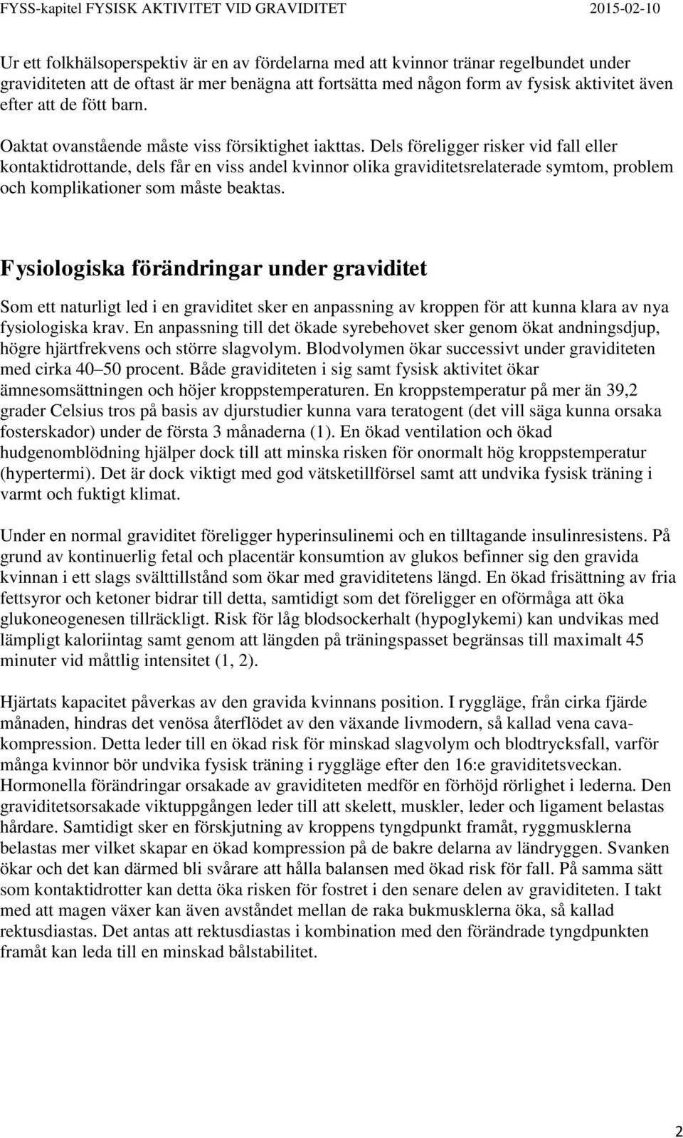 Dels föreligger risker vid fall eller kontaktidrottande, dels får en viss andel kvinnor olika graviditetsrelaterade symtom, problem och komplikationer som måste beaktas.