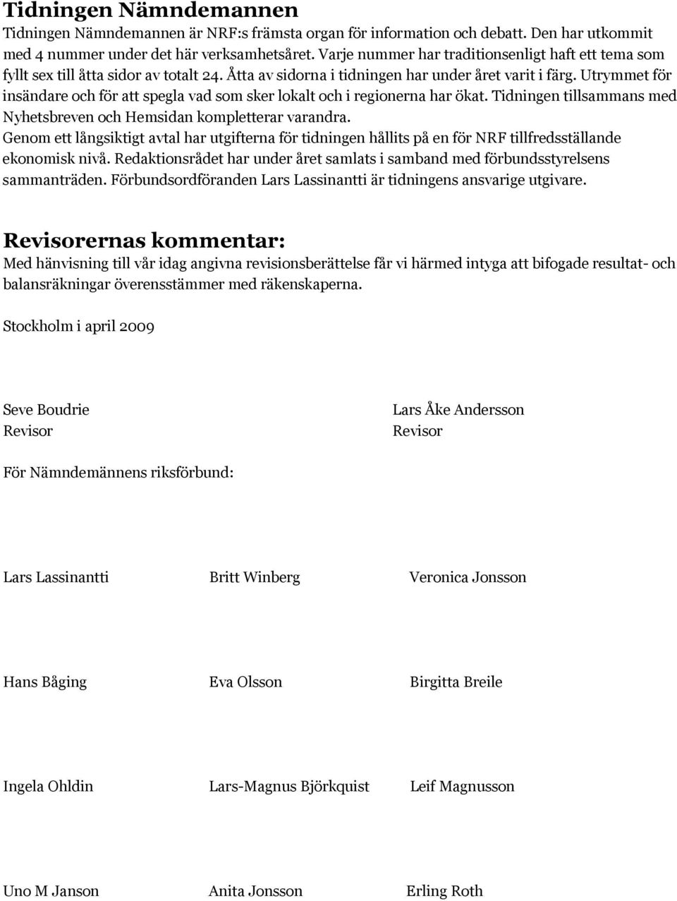 Utrymmet för insändare och för att spegla vad som sker lokalt och i regionerna har ökat. Tidningen tillsammans med Nyhetsbreven och Hemsidan kompletterar varandra.