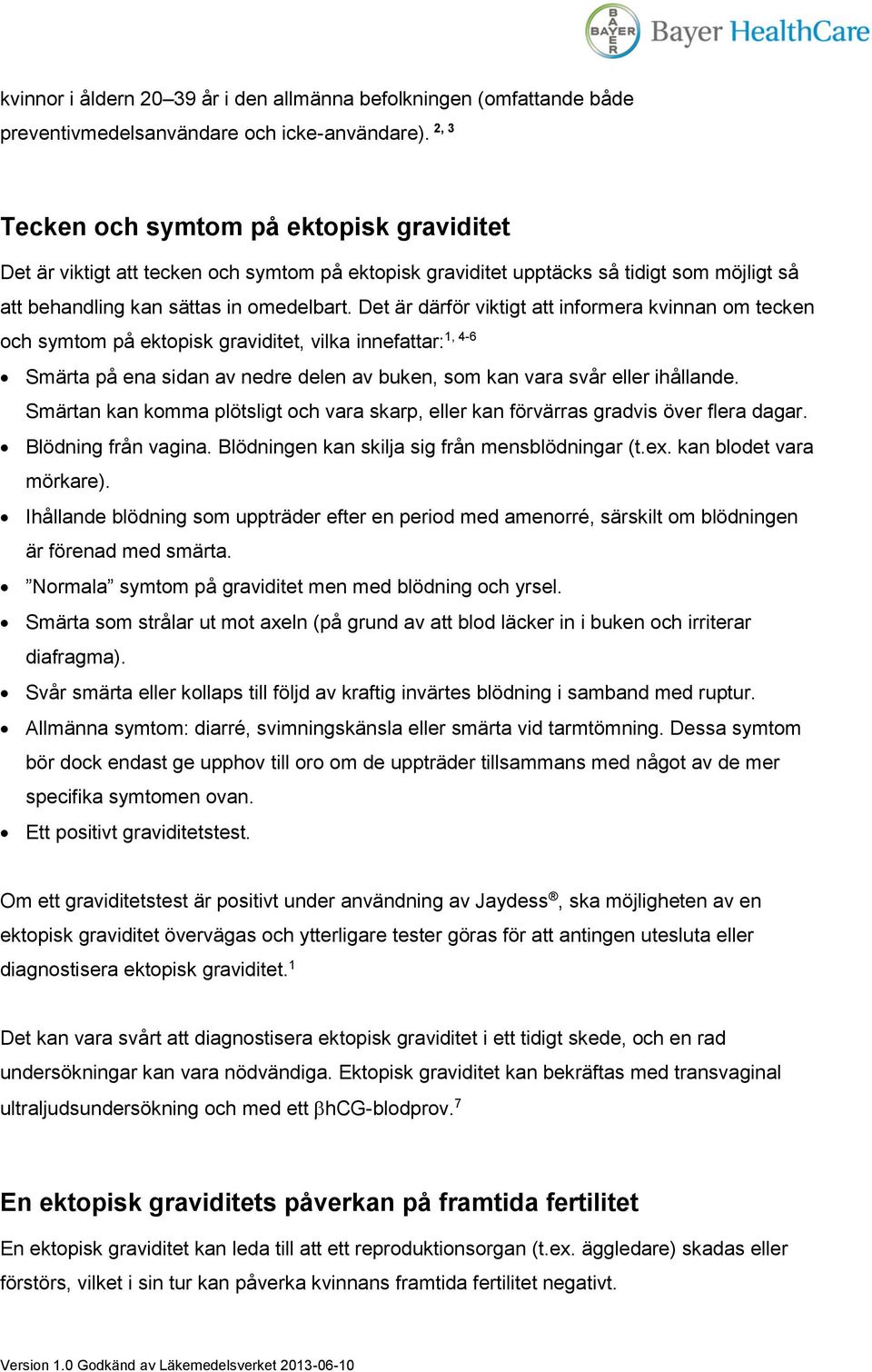 Det är därför viktigt att informera kvinnan om tecken 1, 4-6 och symtom på ektopisk graviditet, vilka innefattar: Smärta på ena sidan av nedre delen av buken, som kan vara svår eller ihållande.