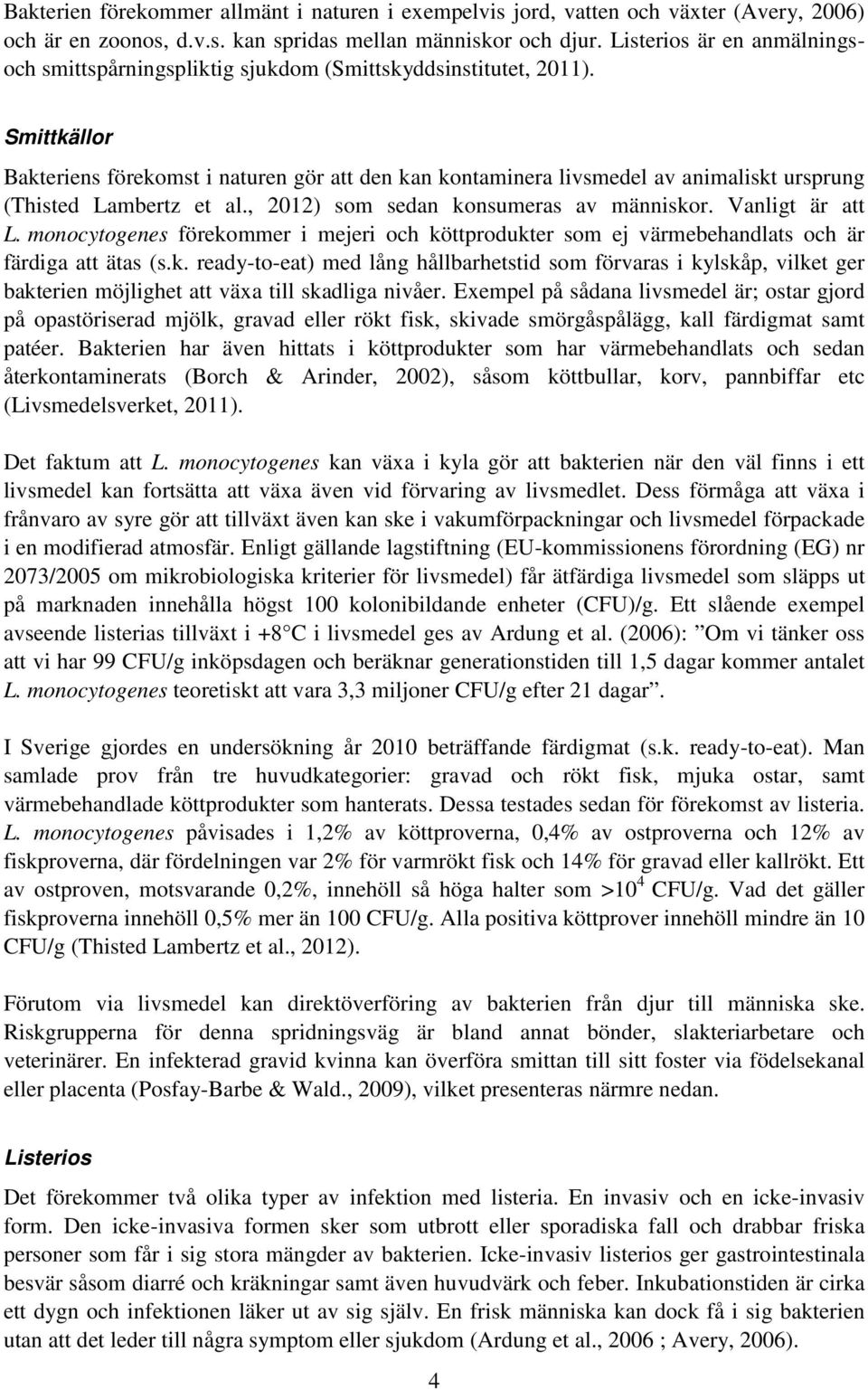 Smittkällor Bakteriens förekomst i naturen gör att den kan kontaminera livsmedel av animaliskt ursprung (Thisted Lambertz et al., 2012) som sedan konsumeras av människor. Vanligt är att L.