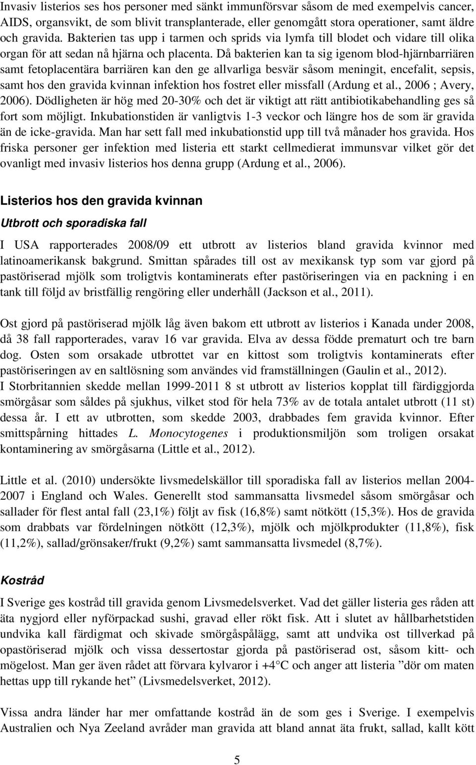 Då bakterien kan ta sig igenom blod-hjärnbarriären samt fetoplacentära barriären kan den ge allvarliga besvär såsom meningit, encefalit, sepsis, samt hos den gravida kvinnan infektion hos fostret