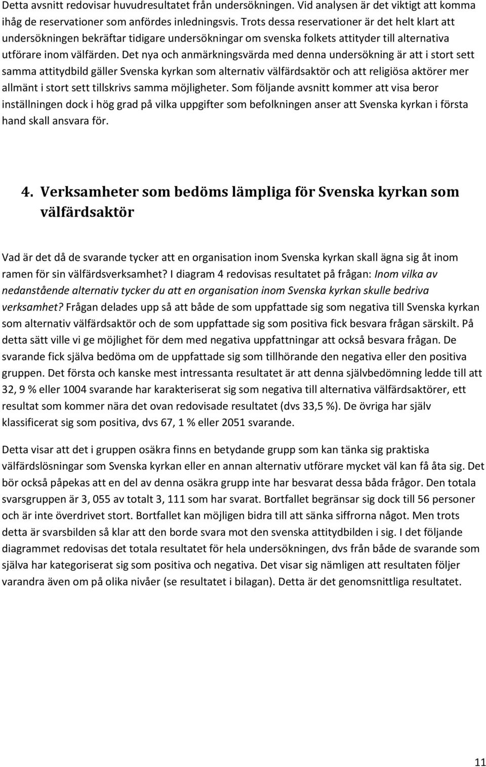 Det nya och anmärkningsvärda med denna undersökning är att i stort sett samma attitydbild gäller Svenska kyrkan som alternativ välfärdsaktör och att religiösa aktörer mer allmänt i stort sett