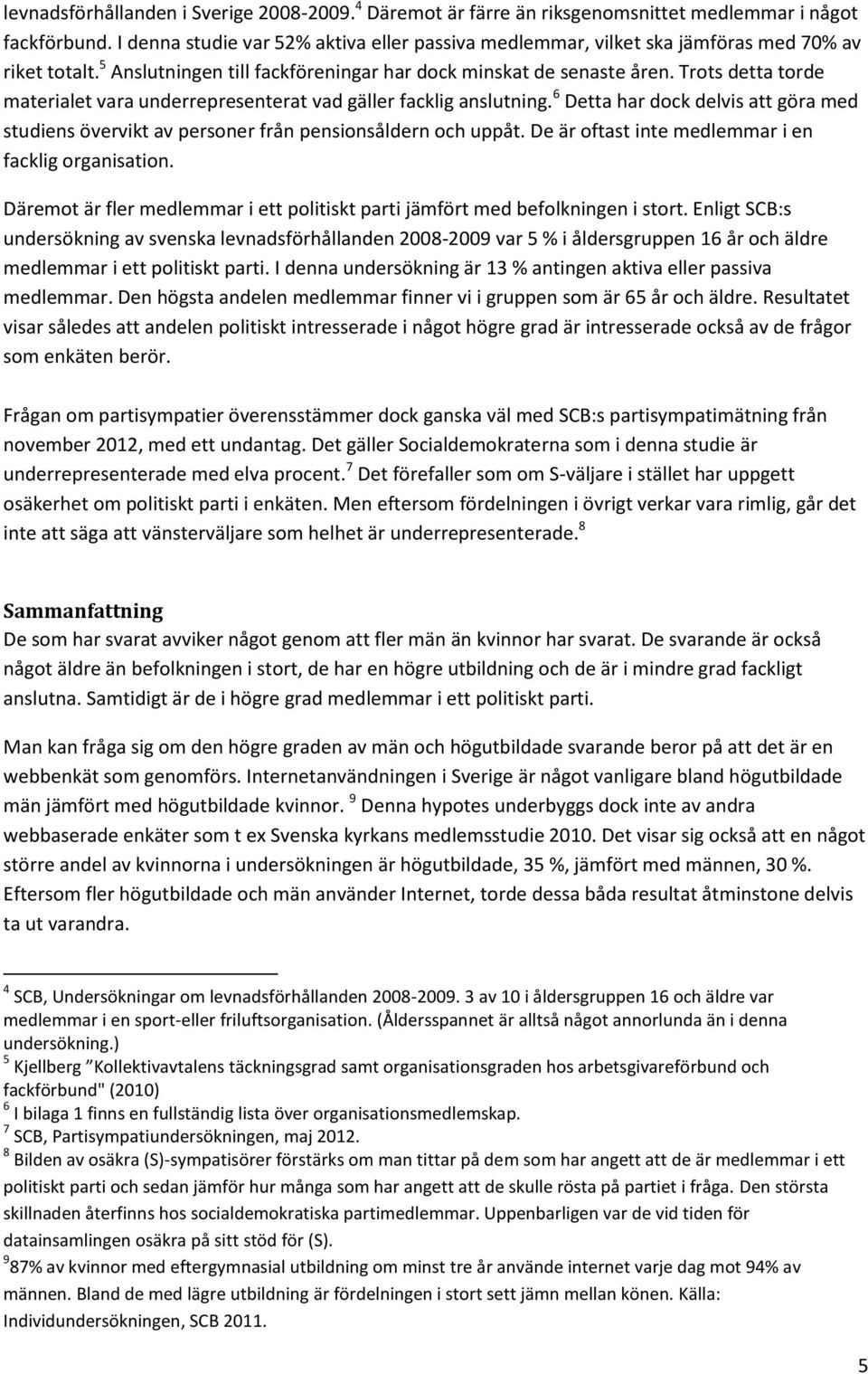 Trots detta torde materialet vara underrepresenterat vad gäller facklig anslutning. 6 Detta har dock delvis att göra med studiens övervikt av personer från pensionsåldern och uppåt.