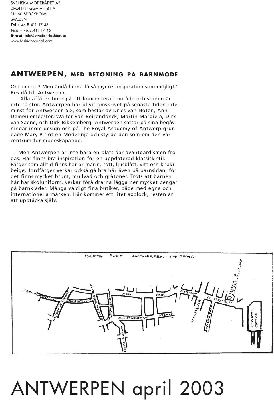 Antwerpen har blivit omskrivet på senaste tiden inte minst för Antwerpen Six, som består av Dries van Noten, Ann Demeulemeester, Walter van Beirendonck, Martin Margiela, Dirk van Saene, och Dirk