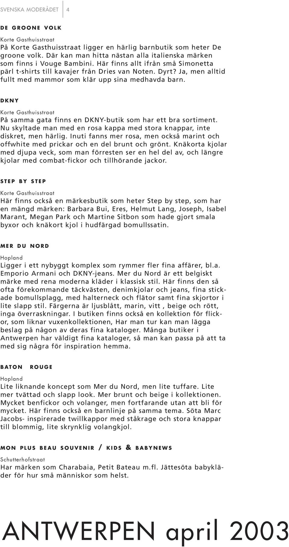 Ja, men alltid fullt med mammor som klär upp sina medhavda barn. DKNY Korte Gasthuisstraat På samma gata finns en DKNY-butik som har ett bra sortiment.